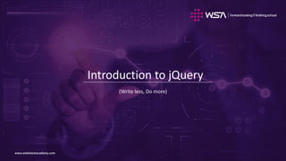 www.webstackacademy.comwww.webstackacademy.com
Introduction to jQuery
(Write less, Do more)
 