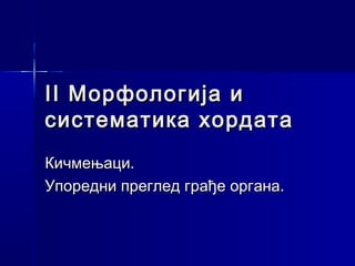 II Морфологија иII Морфологија и
систематика хордатасистематика хордата
Кичмењаци.Кичмењаци.
Упоредни преглед грађе органа.Упоредни преглед грађе органа.
 