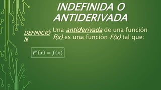 INDEFINIDA O
ANTIDERIVADA
Una antiderivada de una función
f(x) es una función F(x) tal que:
DEFINICIÓ
N
𝑭′
𝒙 = 𝒇(𝒙)
 