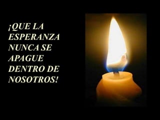 ¡QUE LA
ESPERANZA
NUNCA SE
APAGUE
DENTRO DE
NOSOTROS!
 
