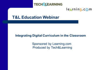 T&L Education Webinar



 Integrating Digital Curriculum in the Classroom

            Sponsored by Learning.com
            Produced by Tech&Learning
 