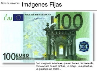 Tipos de imágenes:  Imágenes Fijas Son imágenes  estáticas , que  no tienen movimiento , como ocurre en una pintura, un dibujo, una escultura, un grabado, un cartel… 