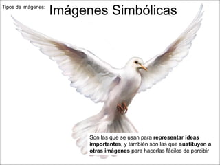 Tipos de imágenes:  Imágenes Simbólicas Son las que se usan para  representar ideas importantes,  y también son las que  sustituyen a otras imágenes  para hacerlas fáciles de percibir 