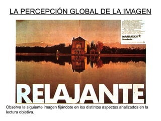 LA PERCEPCIÓN GLOBAL DE LA IMAGEN




Observa la siguiente imagen fijándote en los distintos aspectos analizados en la
lectura objetiva.
 