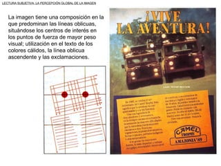 LECTURA SUBJETIVA: LA PERCEPCIÓN GLOBAL DE LA IMAGEN



   La imagen tiene una composición en la
   que predominan las líneas oblicuas,
   situándose los centros de interés en
   los puntos de fuerza de mayor peso
   visual; utilización en el texto de los
   colores cálidos, la línea oblicua
   ascendente y las exclamaciones.
 