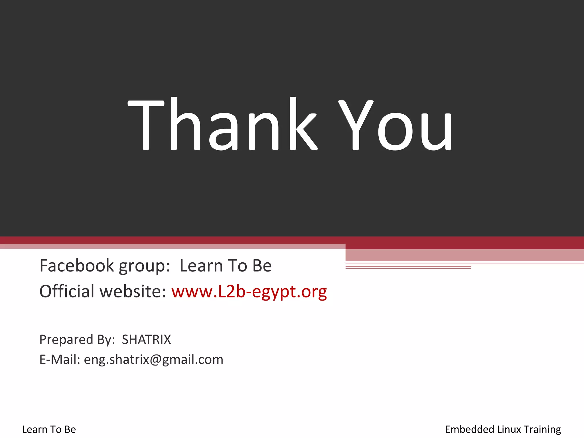 Thank You
   Facebook group: Learn To Be
   Official website: www.L2b-egypt.org

   Prepared By: SHATRIX
   E-Mail: eng.shatrix@gmail.com



Learn To Be                              Embedded Linux Training
 