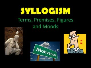 SYLLOGISM
Terms, Premises, Figures
and Moods
 