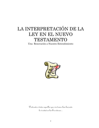 LA INTERPRETACIÓN DE LA
    LEY EN EL NUEVO
      TESTAMENTO
   Una Renovación a Nuestro Entendimiento




    Dedicado a ...