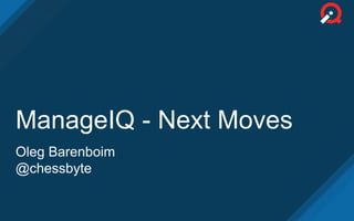 ManageIQ - Next Moves
Oleg Barenboim
@chessbyte
 
