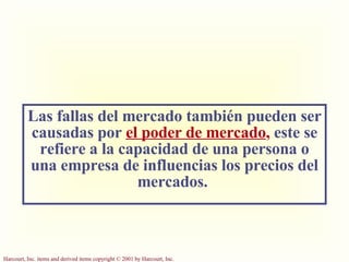 Las fallas del mercado también pueden ser causadas por  el poder de mercado ,   este se refiere a la capacidad de una persona o una empresa de influencias los precios del mercados.  