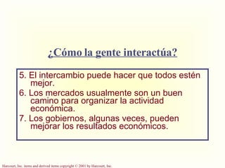 5. El intercambio puede hacer que todos estén mejor. 6. Los mercados usualmente son un buen camino para organizar la actividad económica. 7. Los gobiernos, algunas veces, pueden mejorar los resultados económicos. ¿Cómo la gente interactúa? 