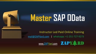 Master SAP OData
Instructor Led Paid Online Training
mail@ZAPYard.com | whatsapp: +1-251-727-9273
www.ZAPYard.com
 