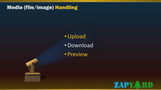 Media (file/image) Handling
•Upload
•Download
•Preview
 