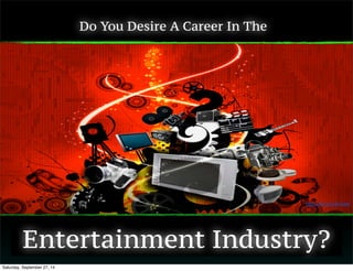 Do You Desire A Career In The 
https://flic.kr/p/4V2wef 
Entertainment Industry? 
Saturday, September 27, 14 
 