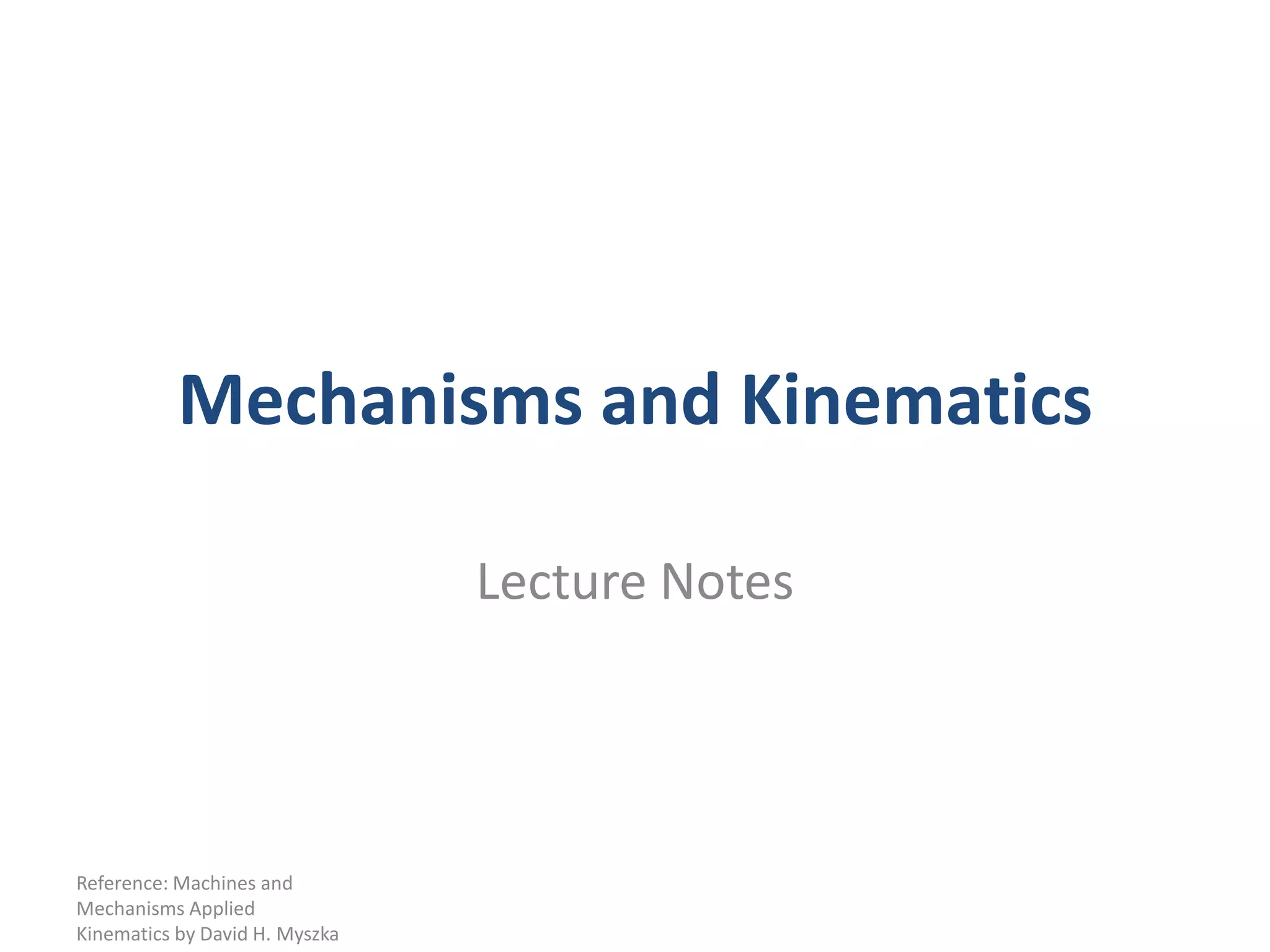 Mechanisms and KinematicsLecture NotesReference: Machines and Mechanisms Applied Kinematics by David H. Myszka