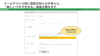 メールアドレス宛に認証の知らせが来たら、
「新しいブログを作る」画面を開きます
わかりやすい
ドメインで
 