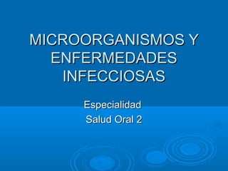 MICROORGANISMOS Y
  ENFERMEDADES
   INFECCIOSAS
     Especialidad
     Salud Oral 2
 