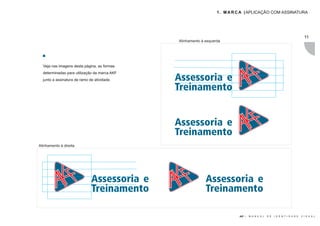 1 . M A R C A | APLICAÇÃO COM ASSINATURA




                                                                                                                                11
                                              Alinhamento à esquerda




  Veja nas imagens desta página, as formas
  determinadas para utilização da marca AKF
  junto a assinatura de ramo de atividade.    Assessoria e
                                              Treinamento


                                              Assessoria e
                                              Treinamento
Alinhamento à direita




                              Assessoria e                  Assessoria e
                              Treinamento                   Treinamento

                                                                            AKF |   M A N U A L   D E   I D E N T I D A D E   V I S U A L
 