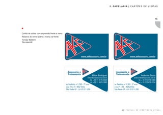 2 . PA P E L A R I A | C A R T Õ E S D E V I S I TA S




                                                                                                                                                 16




Formato: 80x50mm
(faca especial)




                                       www.akfassessoria.com.br                                          www.akfassessoria.com.br




                     Assessoria e                                                    Assessoria e
                     Treinamento                                                     Treinamento
                                                       Kleber Rodrigues                                                    Anderson Souza
                                                kleber@akfassessoria.com.br                                    anderson@akfassessoria.com.br
                                                    Tel. + 55 11 3170-4469                                           Tel. + 55 11 3170-4469
                                                   Cel. + 55 11 9470-1989                                            Cel. + 55 11 9470-3154
                   Av. Paulista, nº 1.765 - 7º Andar                               Av. Paulista, nº 1.765 - 7º Andar
                   Conj. 71 e 72 . Bela Vista                                      Conj. 71 e 72 . Bela Vista
                   São Paulo-SP . CEP: 01311-200                                   São Paulo-SP . CEP: 01311-200




                                                                                             AKF |   M A N U A L   D E   I D E N T I D A D E   V I S U A L
 