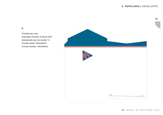 2 . PA P E L A R I A | E N V E L O P E S




                                                                                                                                                 18




Envelope tipo saco.
Impressão somente na frente (4x0)
Apresentado aqui em escala 1:4
Formato aberto: 500x445mm
Formato fechado: 240x350mm




                                                                                                                www.akfassessoria.com.br
                                            Av. Paulista, nº 1.765 - 7º Andar . Conj. 71 e 72   . Bela Vista . São Paulo-SP . CEP: 01311-200




                                    AKF |    M A N U A L                                          D E               I D E N T I D A D E        V I S U A L
 