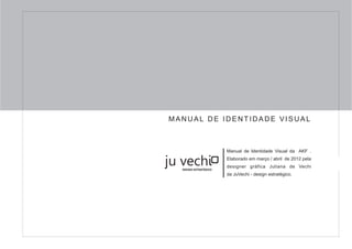 MANUAL DE IDENTIDADE VISUAL



                       Manual de Identidade Visual da AKF .
                       Elaborado em março / abril de 2012 pela
                       designer gráfica Juliana de Vechi
  DESIGN ESTRATÉGICO
                       da JuVechi - design estratégico.
 