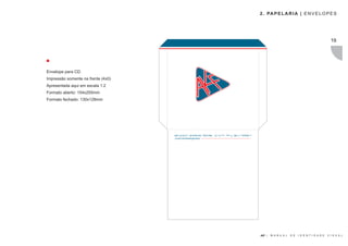 2 . PA P E L A R I A | E N V E L O P E S




                                                                                                                                                                                           19




Envelope para CD.
Impressão somente na frente (4x0)
Apresentada aqui em escala 1:2
Formato aberto: 154x255mm
Formato fechado: 130x128mm




                                    . Bela Vista . São Paulo-SP . CEP: 01311-200   Av. Paulista, nº 1.765 - 7º Andar . Conj. 71 e 72
                                                    www.akfassessoria.com.br




                                                                                                                                       AKF |   M A N U A L   D E   I D E N T I D A D E   V I S U A L
 