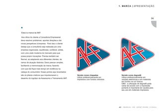 1. MARCA | APRESENTAÇÃO




                                                                                                                                             04




Esta é a marca da AKF.

Aos olhos do cliente a Consultoria Empresarial
deve resolver problemas, apontar direções e dar
novas perspetivas à empresa. Para isso o cliente
deseja que a consultoria seja realizada por uma
empresa organizada, equilibrada, confiável, sólida,
com uma visão moderna do mercado para que
possa propor inovações. Precisa também ser
flexível, se adaptando aos diferentes clientes, de
ramos de atuação distintos. Deve parecer simples,
facilitando a memorização da marca, fazendo
com que ela fique mais tempo em evidência na
cabeça do consumidor. Esses pontos aqui levantados
são os pilares criativos que impulsionaram o           Versão cores chapadas                 Versão cores degradê
                                                       Utilize preferencialmente em          Utilize preferencialmente em
desenho do logotipo da Assessoria e Treinamento AKF.
                                                       impressos com fundos coloridos.       versões eletrônicas e em materiais
                                                                                             em fundos na cor branca.
                                                                                             OBS.: a utilização de degradê pode
                                                                                             variar de acordo com a impressão
                                                                                             portanto é importante ter cautela para
                                                                                             seu uso em materiais impressos.




                                                                                         AKF |   M A N U A L   D E   I D E N T I D A D E   V I S U A L
 