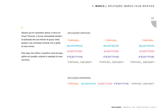1. MARCA | APLICAÇÃO MARCA + S U B - M A R C A S




                                                                                                                                                         17




Sempre que for necessário aplicar a marca do         APLICAÇÕES VERTICAIS
Grupo Transmar, e houver necessidade também
da aplicação das sub-marcas do grupo, estas
passam a ser colocadas somente com a grafia
de seus nomes.


Esta regra visa melhor o equilíbrio visual da peça
gráfica em questão, evitando a repetição da mes-
ma forma.




                                                     APLICAÇÃO HORIZONTAL




                                                                                          GRUPO TRANSMAR |   M A N U A L   D E   I D E N T I D A D E   V I S U A L
 