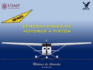 Motores de Aviación
GENERALIDADES DE
MOTORES A PISTÓN
By Ccoyure Tito
 