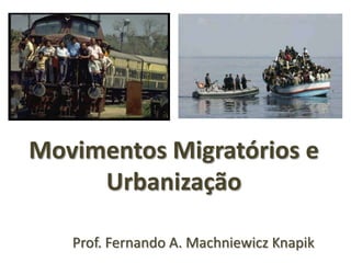 Prof. Fernando A. Machniewicz Knapik
Movimentos Migratórios e
Urbanização
 