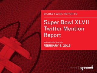 MARKE TWIRE RE POR T S


Super Bowl XLVII
Twitter Mention
Report
RE P ORTI NG P E RI OD
FEBRUARY 3, 2013




                         Powered by
 