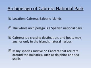 Archipelago of Cabrera National Park <ul><li>Location: Cabrera, Balearic Islands </li></ul><ul><li>The whole archipelago i...