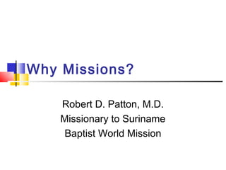 Why Missions?

    Robert D. Patton, M.D.
    Missionary to Suriname
     Baptist World Mission
 