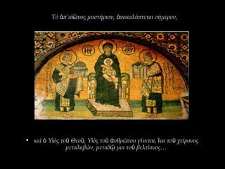 Τό π’α νος μυστήριον, νακαλύπτεται σήμερον,ἀ ἰῶ ἀ
• καί Υ ός το Θεο , Υ ός το νθρώπου γίνεται, να το χείρονοςὁ ἱ ῦ ῦ ἱ ῦ ἀ ἵ ῦ
μεταλαβών, μεταδ μοι το βελτίονος…ῷ ῦ
 