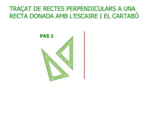 TRAÇAT DE RECTES PERPENDICULARS A UNA RECTA DONADA AMB L’ESCAIRE I EL CARTABÓ 