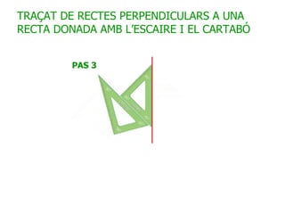 TRAÇAT DE RECTES PERPENDICULARS A UNA RECTA DONADA AMB L’ESCAIRE I EL CARTABÓ 