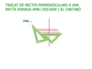 TRAÇAT DE RECTES PERPENDICULARS A UNA RECTA DONADA AMB L’ESCAIRE I EL CARTABÓ 
