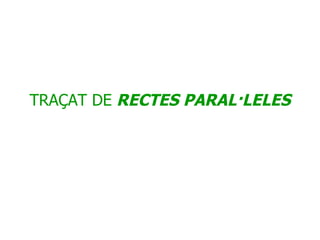 TRAÇAT DE   RECTES PARAL·LELES 
