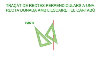 TRAÇAT DE RECTES PERPENDICULARS A UNA
RECTA DONADA AMB L’ESCAIRE I EL CARTABÓ
 