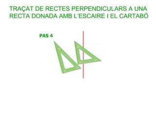 TRAÇAT DE RECTES PERPENDICULARS A UNA
RECTA DONADA AMB L’ESCAIRE I EL CARTABÓ
 
