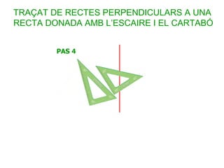 TRAÇAT DE RECTES PERPENDICULARS A UNA
RECTA DONADA AMB L’ESCAIRE I EL CARTABÓ
 