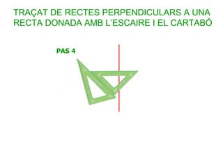 TRAÇAT DE RECTES PERPENDICULARS A UNA
RECTA DONADA AMB L’ESCAIRE I EL CARTABÓ
 