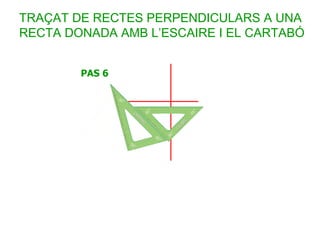 TRAÇAT DE RECTES PERPENDICULARS A UNA
RECTA DONADA AMB L’ESCAIRE I EL CARTABÓ
 
