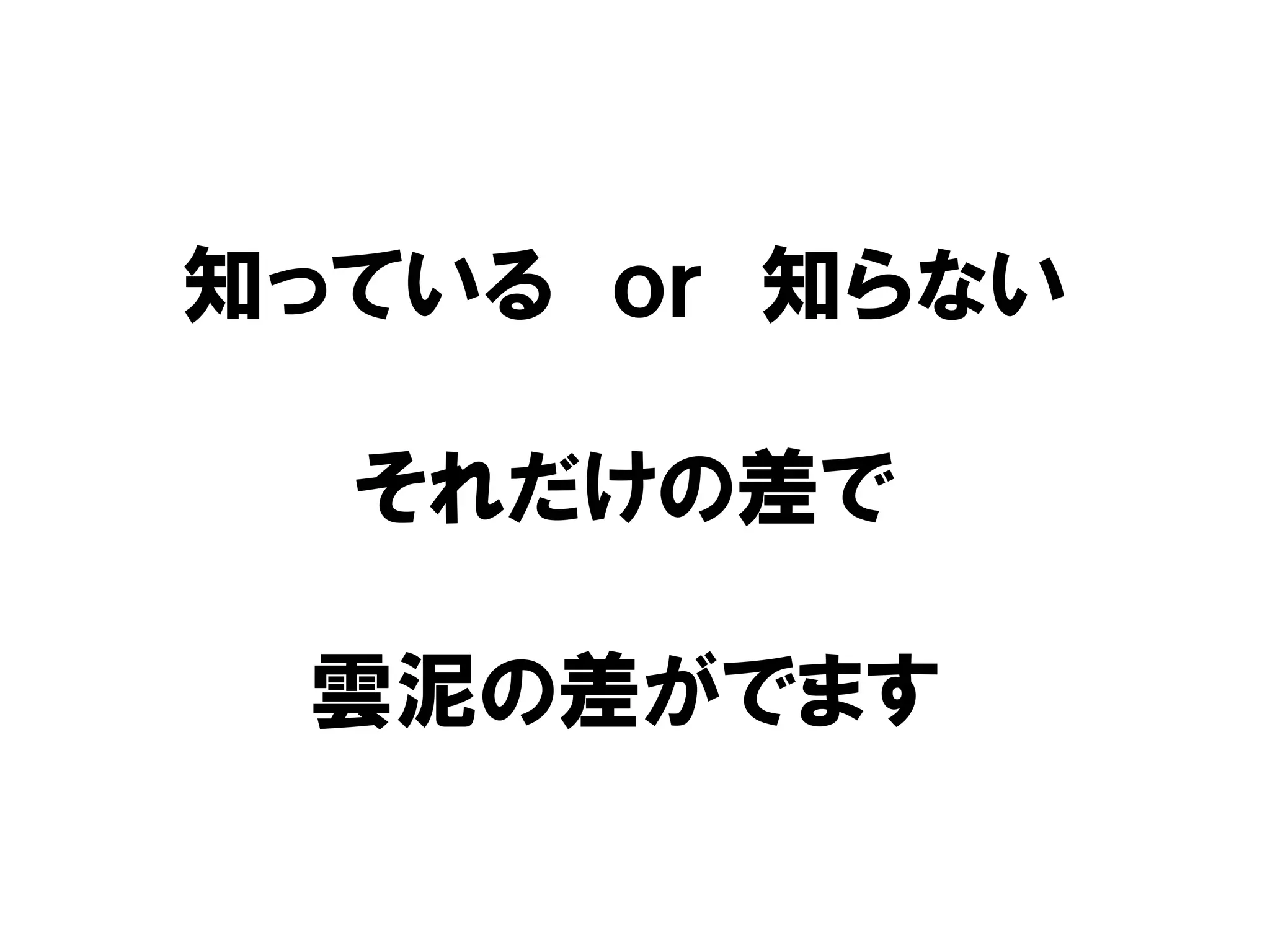 知っている ｏｒ 知らない
それだけの差で
雲泥の差がでます
 