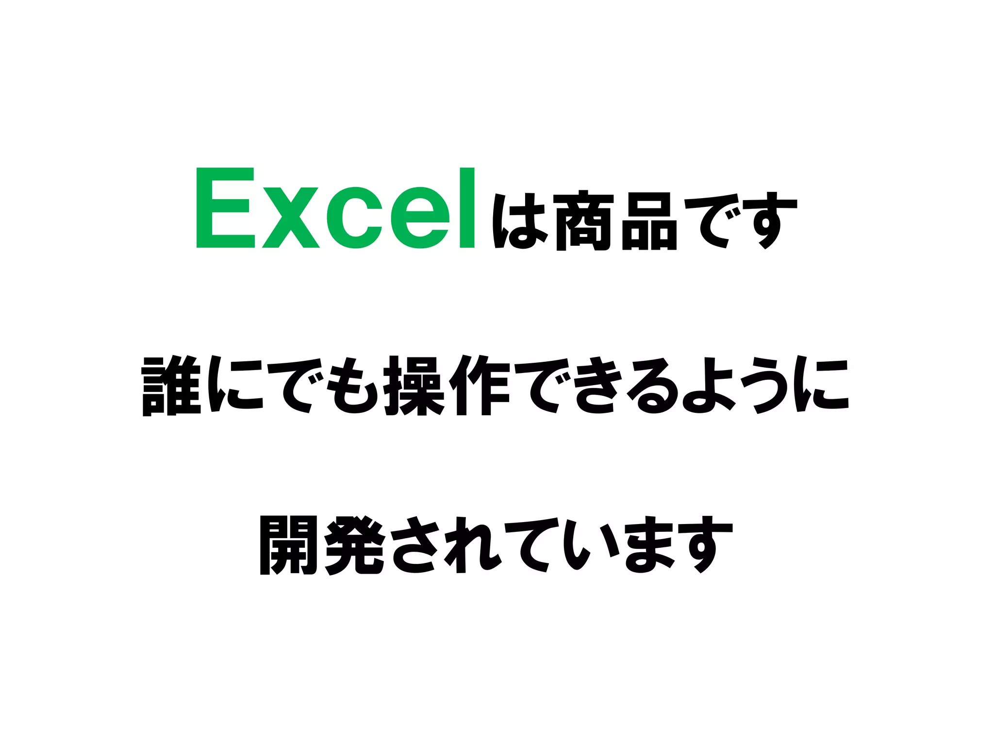 Ｅｘｃｅｌは商品です
誰にでも操作できるように
開発されています
 