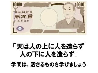 「天は人の上に人を造らず
人の下に人を造らず」
学問は、活きるものを学びましょう
 