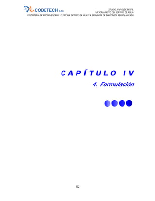 ESTUDIO A NIVEL DE PERFIL
MEJORAMIENTO DEL SERVICIO DE AGUA
DEL SISTEMA DE RIEGO MENOR ULLCUCOCHA, DISTRITO DE HUASTA, PROVINCIA DE BOLOGNESI, REGIÓN ANCASH
102
C A P Í T U L O I V
4. Formulación
 