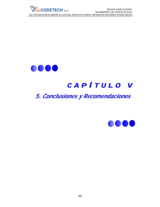 ESTUDIO A NIVEL DE PERFIL
MEJORAMIENTO DEL SERVICIO DE AGUA
DEL SISTEMA DE RIEGO MENOR ULLCUCOCHA, DISTRITO DE HUASTA, PROVINCIA DE BOLOGNESI, REGIÓN ANCASH
182
C A P Í T U L O V
5. Conclusiones y Recomendaciones
 