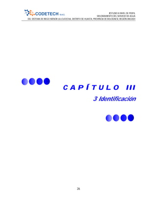 ESTUDIO A NIVEL DE PERFIL
MEJORAMIENTO DEL SERVICIO DE AGUA
DEL SISTEMA DE RIEGO MENOR ULLCUCOCHA, DISTRITO DE HUASTA, PROVINCIA DE BOLOGNESI, REGIÓN ANCASH
26
C A P Í T U L O III
3 Identificación
 