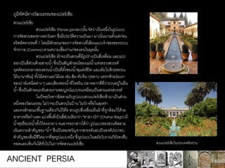สวนเปอร์เซีย
สวนเปอร์เซีย (Persia garden)นั้น จัดว่าเป็นหนึ่งในรูปแบบ
การจัดสวนของทางตะวันตก ซึ่งมีประวัติความเป็นมา มาเนิ่นนานตั้งแต่ก่อน
คริสต์ศตวรรษที่ 7 โดยมีลักษณะของการจัดสวนที่เลียนแบบจาของของระบบ
จักรวาล (Cosmos) ตามความเชื่อเก่าแก่ของคนในยุคนั้น
สวนเปอร์เซีย มักจะเป็นสวนที่มีรูปร่างเป็นสี่เหลี่ยม และแบ่ง
ออกเป็นสี่ส่วนด้วยสายน้า ซึ่งเป็นสัญลักษณ์ของแม่น้าแห่งสรวงสวรรค์
จุดตัดตรงกลางของสวนน้าเป็นที่ตั้งของน้าพุแห่งชีวิต และเต็มไปด้วยพรรณ
ไม้นานาพันธุ์ ทั้งไม้ดอกและไม้ผล เช่น ส้ม ทับทิม กุหลาบ แทรกด้วยร่มเงา
ของปาล์มชนิดต่าง ๆ และเสียงของน้าที่ไหลริน ปลาหลากสีที่ว่ายวนอยู่ในผืน
น้า ซึ่งเป็นลักษณะอันสวยงามสมบูรณ์แบบจนเหมือนเป็นสวนแห่งสวรรค์
ในปัจจุบันชาวอิสลามรับรูปแบบสวนเปอร์เซียเข้ามาเป็นส่วน
หนึ่งของวัฒนธรรม ไม่ว่าจะเป็นสวนในบ้าน ในวัง หรือในสุเหร่า
และคงลักษณะพื้นฐานเดียวกันไว้คือ สวนรูปสี่เหลี่ยมผืนผ้าที่ถูกล้อมไว้ด้วย
อาคารหรือกาแพง แบ่งพื้นที่เป็นสี่ส่วนเรียกว่า "ชาฮา-บัก" (Chahar Bagh) มี
น้าพุหรือบ่อน้าตั้งไว้ตรงกลาง จนอาจจะกล่าวได้ว่า รูปแบบของสวนอิสลาม
เน้นความสาคัญของ "น้า" ซึ่งเป็นของขวัญจากสวรรค์และเป็นองค์ประกอบ
สาคัญของสิ่งมีชีวิตมากที่สุดรูปแบบหนึ่ง ซึ่งรูปแบบในสมัยโบราณก็ยังคงสืบ
ทอดและเห็นกันได้ทั่วไปในการจัดสวนเปอร์เซีย
ภูมิทัศน์ทางวัฒนธรรมของเปอร์เซีย
สวนเปอร์เซียในประเทศอิหร่าน
ANCIENT PERSIA
 